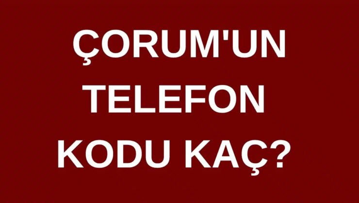 Çorum’un telefon kodu kaç? Çorum’un alan kodu kaç?