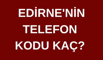 Edirne’nin telefon kodu kaç? Edirne’nin alan kodu kaç?
