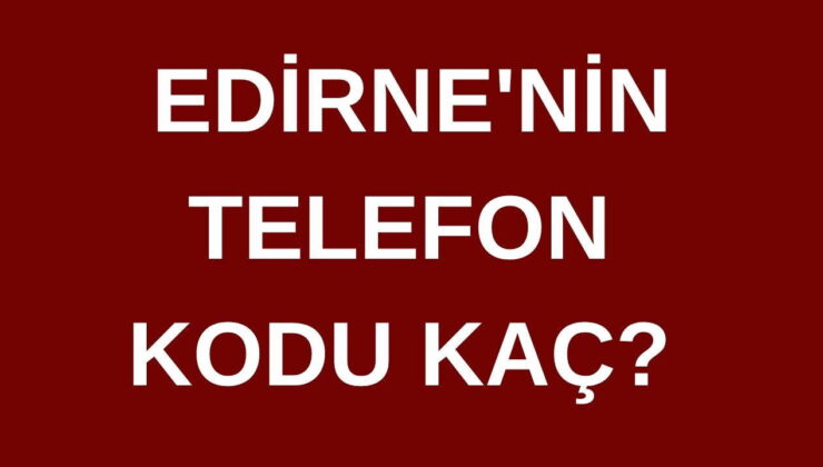 Edirne’nin telefon kodu kaç? Edirne’nin alan kodu kaç?