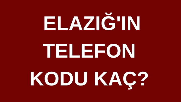 Elazığ’ın telefon kodu kaç? Elazığ’ın alan kodu kaç?