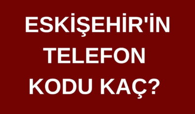 Eskişehir’in telefon kodu kaç? Eskişehir’in alan kodu kaç?
