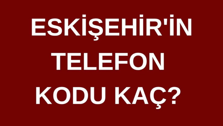 Eskişehir’in telefon kodu kaç? Eskişehir’in alan kodu kaç?