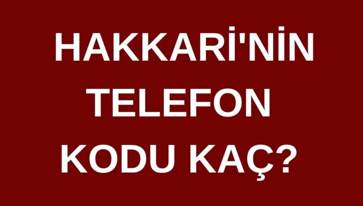 Hakkari’nin telefon kodu kaç? Hakkari’nin alan kodu kaç?