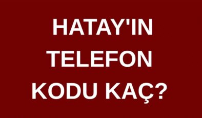 Hatay’ın telefon kodu kaç? Hatay’ın alan kodu kaç?