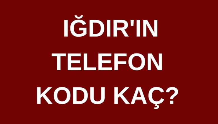 Iğdır’ın telefon kodu kaç? Iğdır’ın alan kodu kaç?