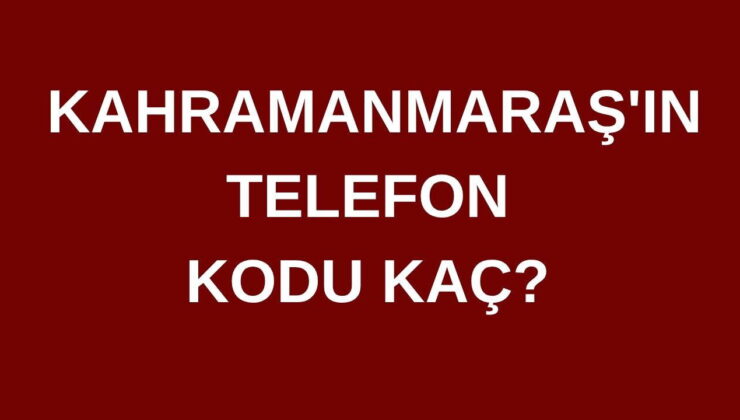 Kahramanmaraş’ın telefon kodu kaç? Kahramanmaraş’ın alan kodu kaç?
