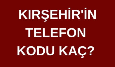 Kırşehir’in telefon kodu kaç? Kırşehir’in alan kodu kaç?