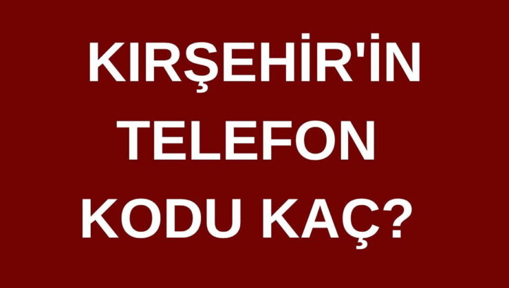 Kırşehir’in telefon kodu kaç? Kırşehir’in alan kodu kaç?