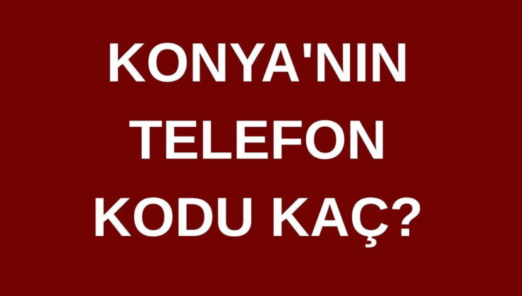 Konya’nın telefon kodu kaç? Konya’nın alan kodu kaç?
