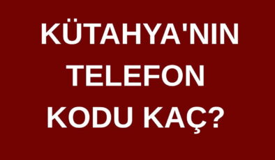 Kütahya’nın telefon kodu kaç? Kütahya’nın alan kodu kaç?