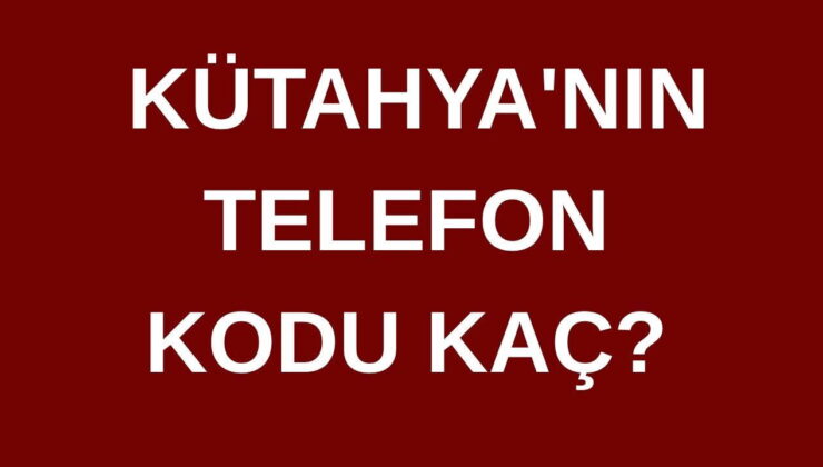 Kütahya’nın telefon kodu kaç? Kütahya’nın alan kodu kaç?