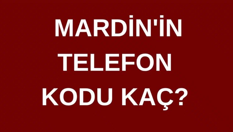 Mardin’in telefon kodu kaç? Mardin’in alan kodu kaç?