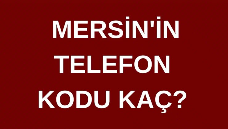 Mersin’in telefon kodu kaç? Mersin’in alan kodu kaç?