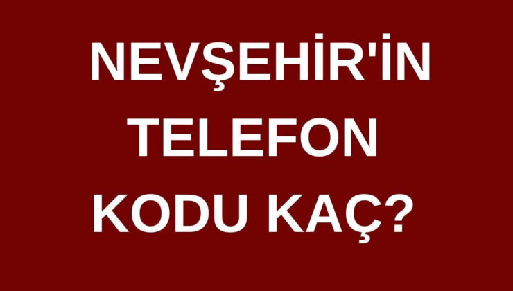 Nevşehir’in telefon kodu kaç? Nevşehir’in alan kodu kaç?
