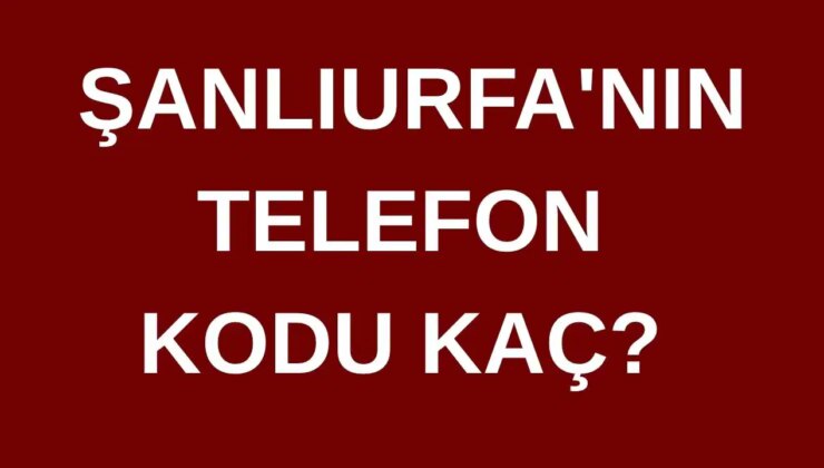 Şanlıurfa’nın telefon kodu kaç? Şanlıurfa’nın alan kodu kaç?