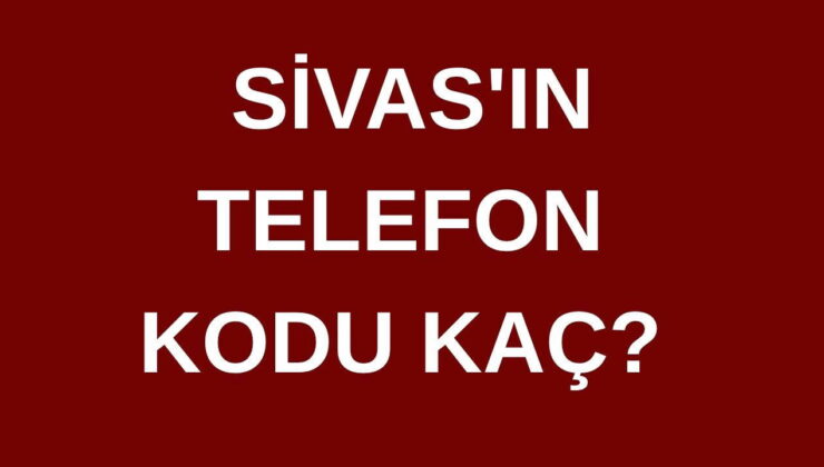 Sivas’ın telefon kodu kaç? Sivas’ın alan kodu kaç?