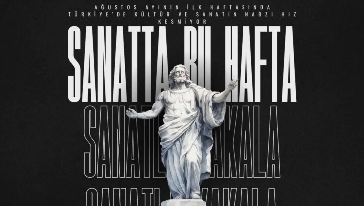 Ağustos ayının ilk haftasında Türkiye’de kültür ve sanatın nabzı hız kesmiyor