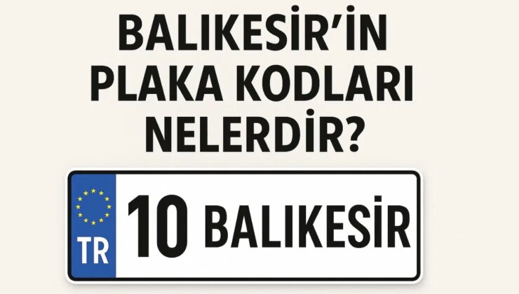 Balıkesir’in plaka kodu ne? Balıkesir’in plaka numarası kaç? Balıkesir ve ilçelerinin plaka harfleri…