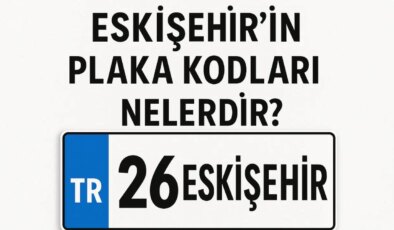 Eskişehir’in Plaka Kodu Nedir? Eskişehir’in Plaka Numarası Kaç? Eskişehir ve İlçelerinin Plaka Harfleri…