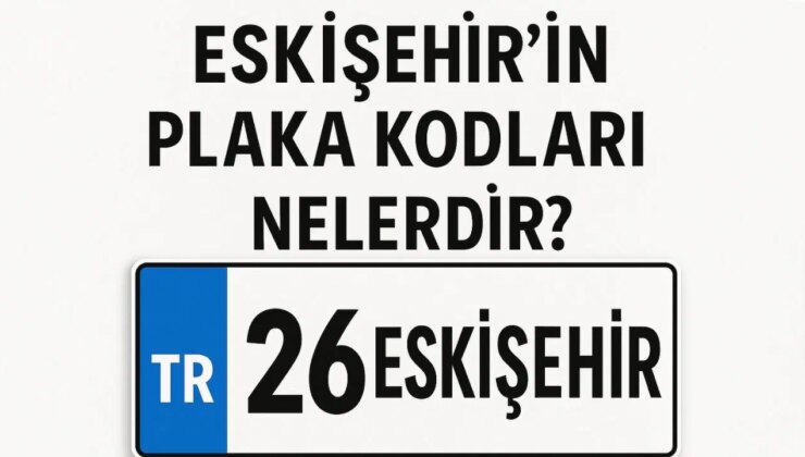 Eskişehir’in Plaka Kodu Nedir? Eskişehir’in Plaka Numarası Kaç? Eskişehir ve İlçelerinin Plaka Harfleri…