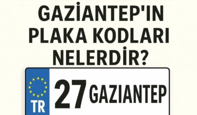 Gaziantep’in Plaka Kodu Nedir? Gaziantep’in Plaka Numarası Kaç? Gaziantep ve İlçelerinin Plaka Harfleri…