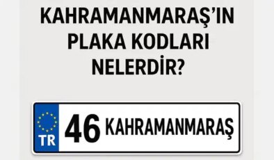 Kahramanmaraş’ın plaka kodu ne? Kahramanmaraş’ın plaka numarası kaç? Kahramanmaraş ve ilçelerinin plaka harfleri…