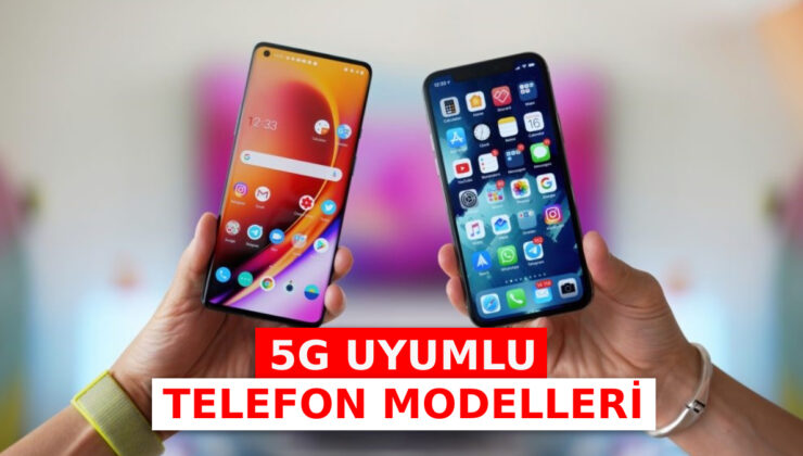 5G Destekli Akıllı Telefonlar: Apple, Samsung, Huawei, Xiaomi…