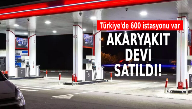 Akaryakıt devi resmen satıldı: Türkiye’de 600 istasyonu vardı