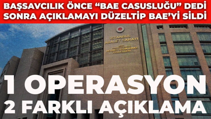 İstanbul Cumhuriyet Başsavcılığından ‘operasyon’ güncellemesi: Önce ‘BAE casusluğu’ dediler, sonra silip yeni açıklama yaptılar