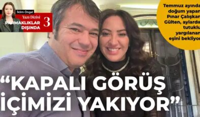 Temmuz ayında doğum yapan Pınar Çalışkan Gülten, aylardır tutuklu yargılanan eşini bekliyor: ‘Kapalı görüş içimizi yakıyor’