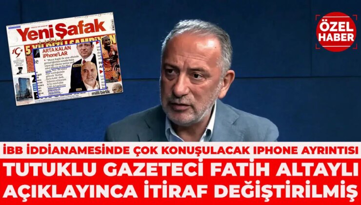 İBB iddianamesinde çok konuşulan Iphone detayı: Tutuklu gazeteci Fatih Altaylı açıklayınca itiraf değiştirilmiş!