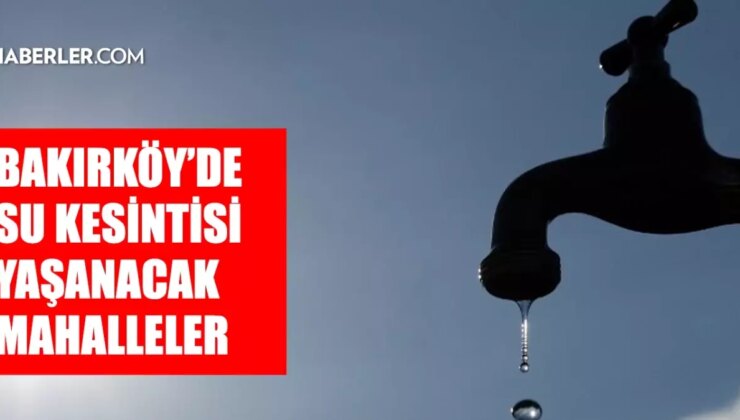 İstanbul BAKIRKÖY su kesintisi! 4-5 Aralık İSKİ Bakırköy su kesintisi ne zaman bitecek, sular ne zaman gelecek?