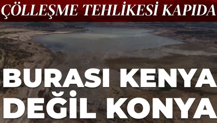 Konya’da barajlar boşaldı: Çölleşme riski artıyor…