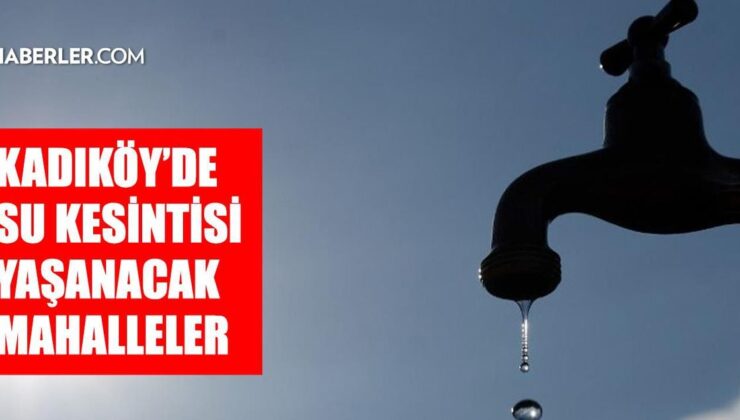 İstanbul KADIKÖY su kesintisi! 22-23 Temmuz İSKİ Kadıköy su kesintisi ne zaman bitecek, sular ne zaman gelecek?