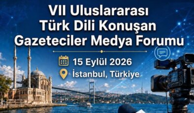 VII. Uluslararası Türk Dili Konuşan Gazeteciler Medya Forumu İstanbul’da düzenlenecek